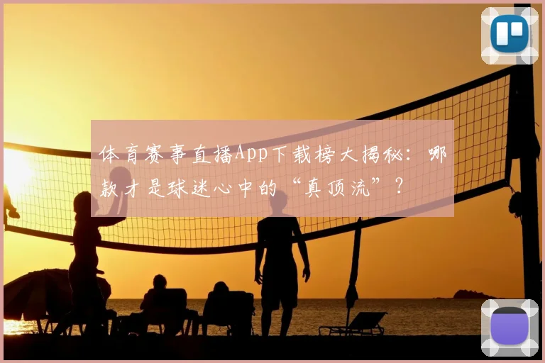 体育赛事直播App下载榜大揭秘：哪款才是球迷心中的“真顶流”？